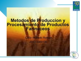 Clifor Wilfredo Roman
2013-3300130
Metodos de Produccion y
Procesamiento de Productos
Farinaceos
 