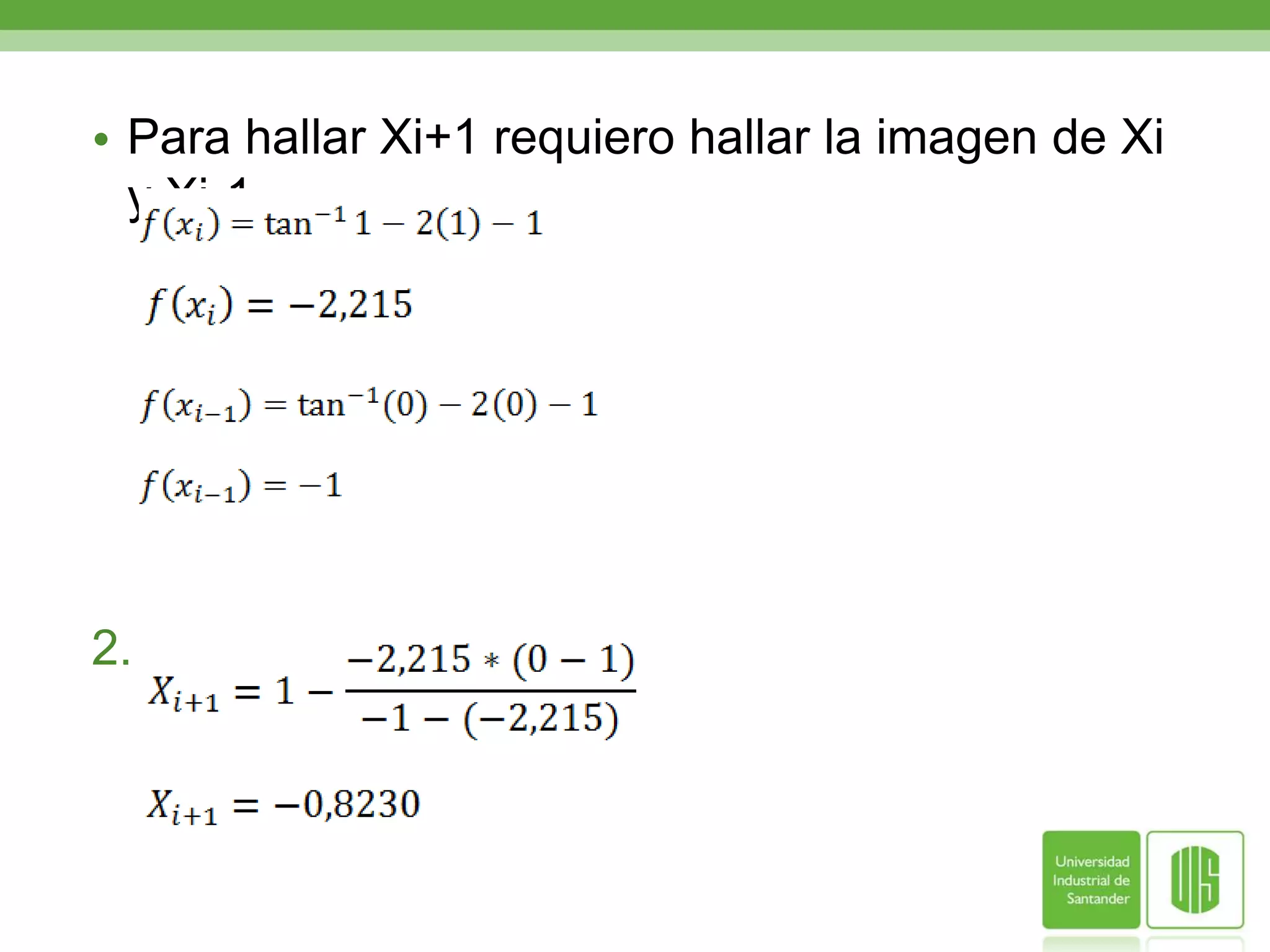   EJEMPLO	Usar el método de la secante  para aproximar la raíz de 	Comenzando con Xo=O y  X1=1, hasta que Ea<1%		SOLUCIONTeniendo en cuenta que tenemos los valores de Xi y Xi-1, procedemos a hallar Xi+1.