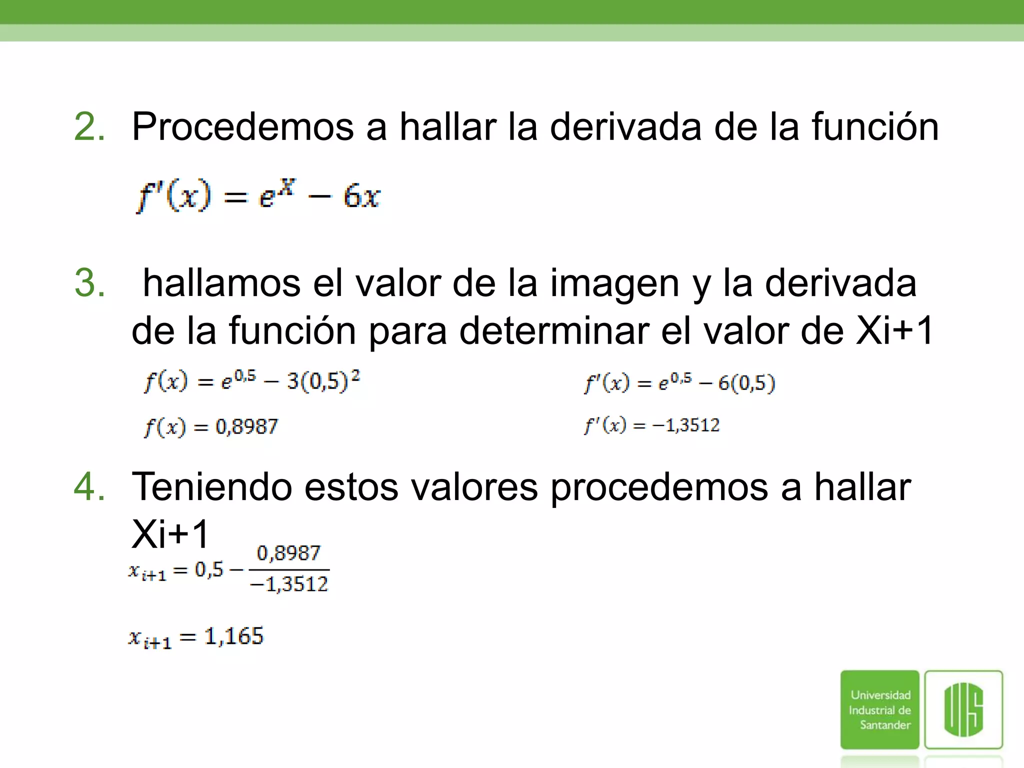    EJEMPLO   Empleando el método de Newton Raphson hallar la raíz de la siguiente ecuación con un Ea<1%	SOLUCIONComo no nos proporcionan un valor inicial procedemos a graficar la función para hallar un valor que se encuentre cerca de la raíz.podemos notar que la raíz se encuentra entre los 		           valores  0 y 1, tomaremos como valor inicial 0,5