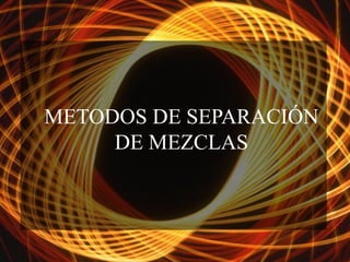 METODOS DE SEPARACIÓN
DE MEZCLAS

 