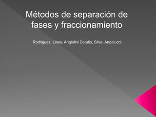 Métodos de separación de
fases y fraccionamiento
Rodriguez, Lines, Angiolini Detulio, Silva, Angelucci.
 