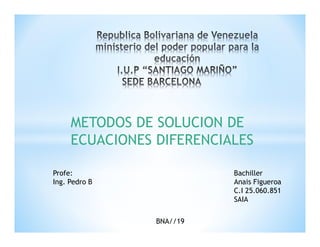 METODOS DE SOLUCION DE
ECUACIONES DIFERENCIALES
Bachiller
Anais Figueroa
C.I 25.060.851
SAIA
Profe:
Ing. Pedro B
BNA//19
 