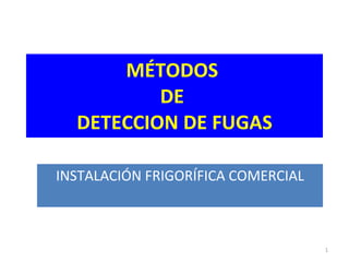 INSTALACIÓN FRIGORÍFICA COMERCIAL MÉTODOS  DE  DETECCION DE FUGAS 