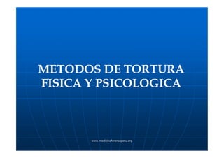 METODOS DE TORTURAMETODOS DE TORTURA
FISICA Y PSICOLOGICAFISICA Y PSICOLOGICA
www.medicinaforenseperu.orgwww.medicinaforenseperu.org
FISICA Y PSICOLOGICAFISICA Y PSICOLOGICA
 