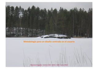 Metodología para un diseño centrado en el usuario 




      Mariana Salgado‐ Centro CAO‐ FADU‐ UBA‐ Junio 2010    
 
