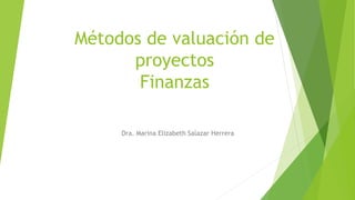 Métodos de valuación de
proyectos
Finanzas
Dra. Marina Elizabeth Salazar Herrera
 