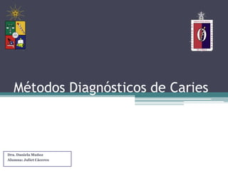Métodos Diagnósticos de Caries
Dra. Daniela Muñoz
Alumna: Juliet Cáceres
 