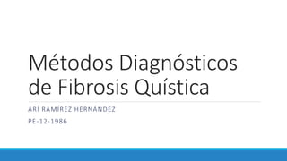 Métodos Diagnósticos 
de Fibrosis Quística 
ARÍ RAMÍREZ HERNÁNDEZ 
PE-12-1986 
 