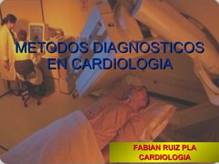 METODOS DIAGNOSTICOS EN CARDIOLOGIA FABIAN RUIZ PLA CARDIOLOGIA 