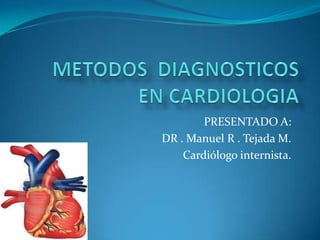 PRESENTADO A:
DR . Manuel R . Tejada M.
    Cardiólogo internista.
 