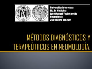 Universidad de sonora
Lic. En Medicina
José Manuel Yepiz Carrillo
Neumología
25 de Enero del 2014
 