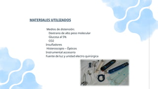 Medios de distensión:
Dextrano de alto peso molecular
Glucosa al 5%
CO2
Insufladores
Histeroscopio – Ópticos
Instrumental accesorio
Fuente de luz y unidad electro quirúrgica
MATERIALES UTILIZADOS
 