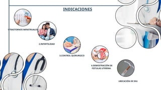 1.TRASTORNOS MENSTRUALES
2.INFERTILIDAD
3.CONTROL QUIRURGICO
INDICACIONES
4.DEMOSTRACIÓN DE
FISTULAS UTERINA.
UBICACIÓN DE DIU
 