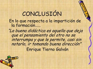 CONCLUSIÓN
En lo que respecta a la impartición de
la formación……
“La buena didáctica es aquella que deja
que el pensamiento del otro no se
interrumpa y que le permite, casi sin
notarlo, ir tomando buena dirección”
Enrique Tierno Galván
 