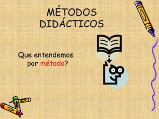 MÉTODOS
DIDÁCTICOS
Que entendemos
por método?
 