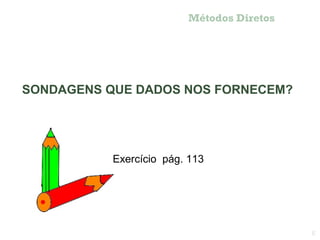 Métodos Diretos




SONDAGENS QUE DADOS NOS FORNECEM?




           Exercício pág. 113




                                           6
 