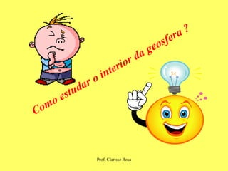 Como estudar o interior da geosfera ? 