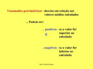 Anomalias gravimétricas  -   desvios em relação aos  valores médios calculados .. Podem ser: .  positivas  -  se o valor for  superior ao  calculado   .   negativas  -  se o valor for  inferior ao  calculado 