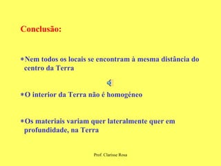 Conclusão:   Nem todos os locais se encontram à mesma distância do centro da Terra  O interior da Terra não é homogéneo  Os materiais variam quer lateralmente quer em  profundidade, na Terra 