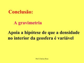Conclusão: Apoia a hipótese de que a densidade  no interior da geosfera é variável A gravimetria 