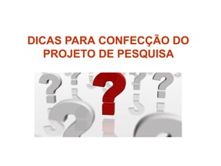 DICAS PARA CONFECÇÃO DO
PROJETO DE PESQUISA
 