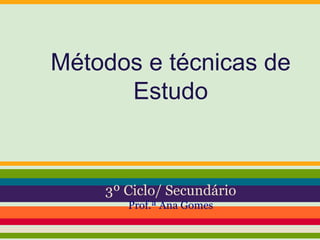 Métodos e técnicas de
Estudo
3º Ciclo/ Secundário
Prof.ª Ana Gomes
 