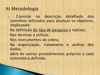        Consiste na descrição detalhada dos
    caminhos utilizados para alcançar os objetivos,
    implicando:
-   Na definição do tipo de pesquisa a realizar,
-   Nas técnicas a utilizar,
-   Nos instrumentos de coleta,
-   Na organização, tratamento e análise dos
    dados,
-   além de outros procedimentos próprios a cada
    sistemática definida.
 