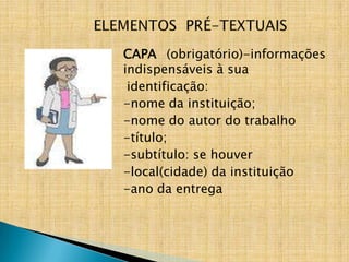 CAPA (obrigatório)-informações
indispensáveis à sua
 identificação:
-nome da instituição;
-nome do autor do trabalho
-título;
-subtítulo: se houver
-local(cidade) da instituição
-ano da entrega
 