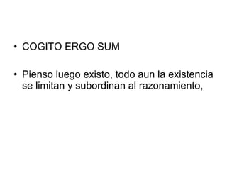 • COGITO ERGO SUM

• Pienso luego existo, todo aun la existencia
  se limitan y subordinan al razonamiento,
 