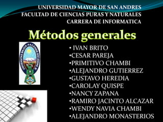 UNIVERSIDAD MAYOR DE SAN ANDRES
FACULTAD DE CIENCIAS PURAS Y NATURALES
               CARRERA DE INFORMATICA



               • IVAN BRITO
               •CESAR PAREJA
               •PRIMITIVO CHAMBI
               •ALEJANDRO GUTIERREZ
               •GUSTAVO HEREDIA
               •CAROLAY QUISPE
               •NANCY ZAPANA
               •RAMIRO JACINTO ALCAZAR
               •WENDY NAVIA CHAMBI
               •ALEJANDRO MONASTERIOS
 