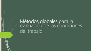 Métodos globales para la
evaluación de las condiciones
del trabajo.
 