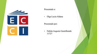 Presentado a:
• Olga Lucia Aldana
Presentado por:
• Fabián Augusto Gastelbondo
11727
 