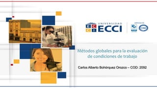 Métodos globales para la evaluación
de condiciones de trabajo
Carlos Alberto Bohórquez Orozco – COD: 2092
 