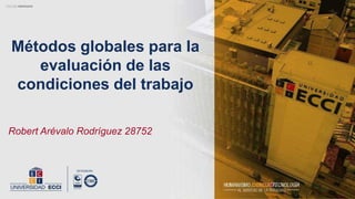 Robert Arévalo Rodríguez 28752
Métodos globales para la
evaluación de las
condiciones del trabajo
 