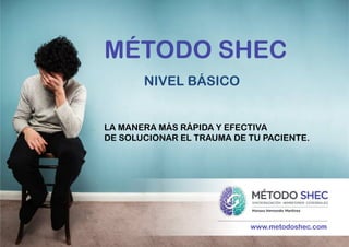 www.metodoshec.com
MÉTODO SHEC
NIVEL BÁSICO
	
  
LA MANERA MÁS RÁPIDA Y EFECTIVA
DE SOLUCIONAR EL TRAUMA DE TU PACIENTE.
 
