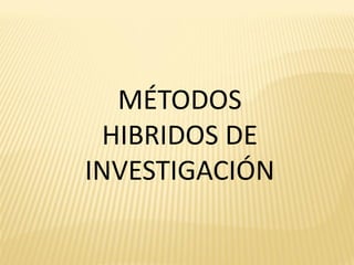 MÉTODOS
  HIBRIDOS DE
INVESTIGACIÓN
 