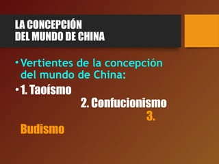 LA CONCEPCIÓN
DEL MUNDO DE CHINA
•Vertientes de la concepción
del mundo de China:
•1. Taoísmo
2. Confucionismo
3.
Budismo
 