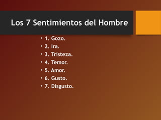 Los 7 Sentimientos del Hombre
• 1. Gozo.
• 2. Ira.
• 3. Tristeza.
• 4. Temor.
• 5. Amor.
• 6. Gusto.
• 7. Disgusto.
 