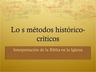 Lo s métodos histórico-
críticos
Interpretación de la Biblia en la Iglesia
Pilar Sánchez
 