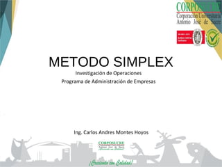 METODO SIMPLEX
Ing. Carlos Andres Montes Hoyos
Investigación de Operaciones
Programa de Administración de Empresas
 