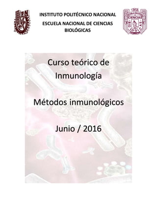 INSTITUTO POLITÉCNICO NACIONAL
ESCUELA NACIONAL DE CIENCIAS
BIOLÓGICAS
Curso teórico de
Inmunología
Métodos inmunológicos
Junio / 2016
 