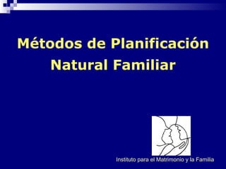 Métodos de Planificación
Natural Familiar
Instituto para el Matrimonio y la Familia
 