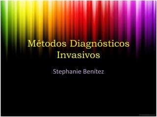 Métodos Diagnósticos
Invasivos
Stephanie Benítez
 