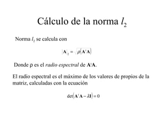 Cálculo de la norma  l 2 Norma  l 2  se calcula con Donde    es el  radio espectral  de  A t A . El radio espectral es el máximo de los valores de propios de la matriz, calculadas con la ecuación 