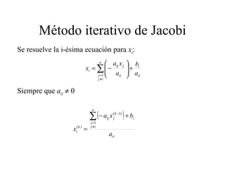 Método iterativo de Jacobi Se resuelve la i-ésima ecuación para  x i : Siempre que  a ii     0 
