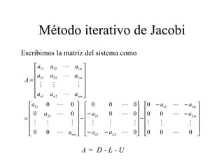 Método iterativo de Jacobi Escribimos la matriz del sistema como A =  D - L - U 
