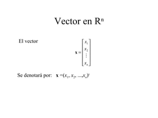 Vector en R n El vector Se denotará por:  x  =( x 1 ,  x 2 , ..., x n ) t 