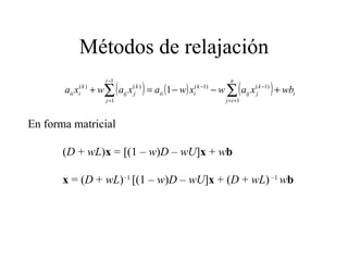 Métodos de relajación En forma matricial ( D  +  wL ) x  = [(1 –  w ) D  –  wU ] x  +  w b x  = ( D  +  wL ) –1  [(1 –  w ) D  –  wU ] x  + ( D  +  wL )  –1  w b 