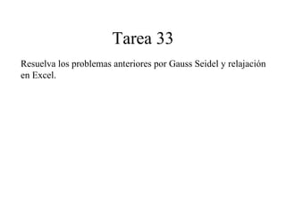 Tarea 33 Resuelva los problemas anteriores por Gauss Seidel y relajación en Excel. 