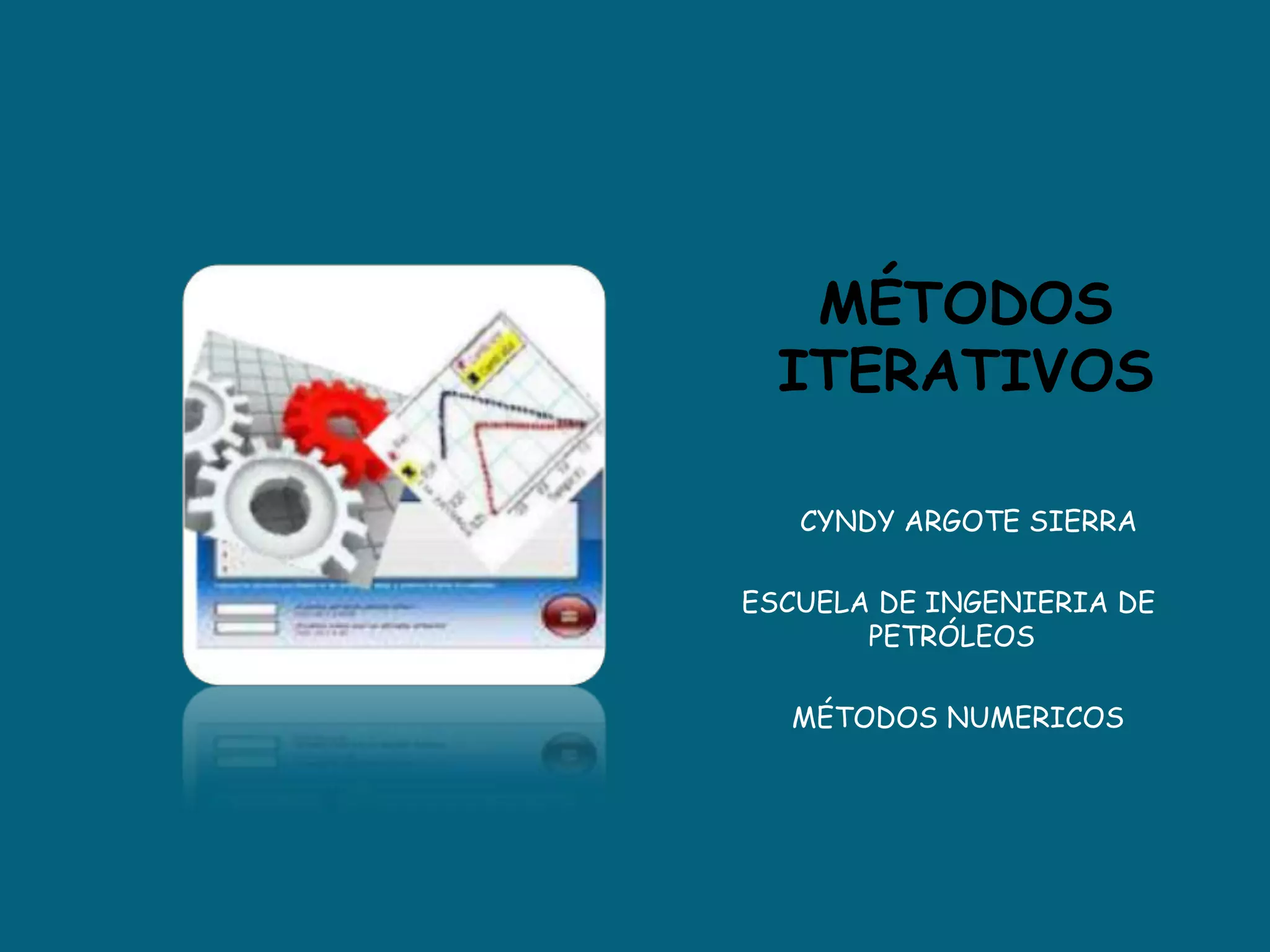 MÉTODOS ITERATIVOS       CYNDY ARGOTE SIERRAESCUELA DE INGENIERIA DE 	PETRÓLEOS      MÉTODOS NUMERICOS